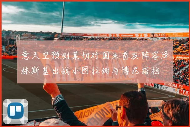 意天空预测莱切对国米首发阵容泽林斯基出战小图拉姆与博尼搭档