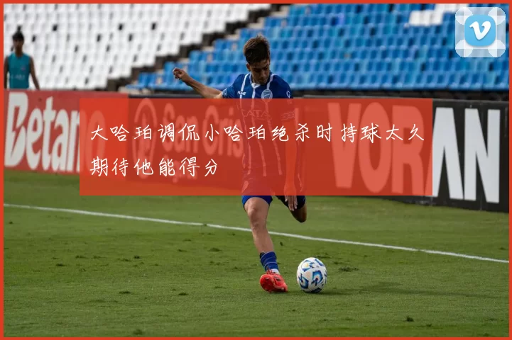 大哈珀调侃小哈珀绝杀时持球太久期待他能得分
