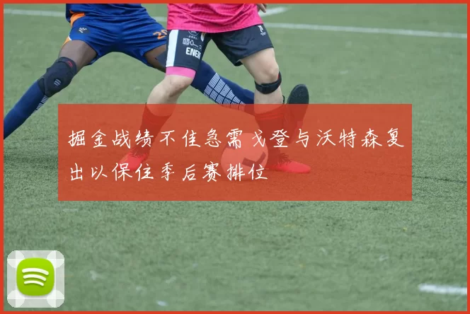 掘金战绩不佳急需戈登与沃特森复出以保住季后赛排位
