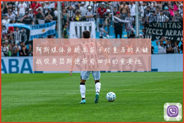 阿斯媒体分析本菲卡对皇马的关键战役奥瑟斯德蒂奇回归的重要性