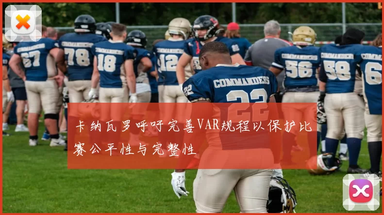 卡纳瓦罗呼吁完善VAR规程以保护比赛公平性与完整性