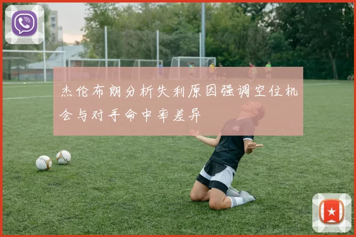 杰伦布朗分析失利原因强调空位机会与对手命中率差异