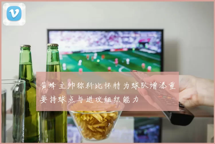 黄蜂主帅称科比怀特为球队增添重要持球点与进攻组织能力