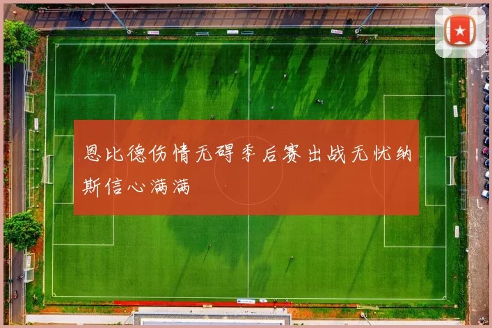 恩比德伤情无碍季后赛出战无忧纳斯信心满满