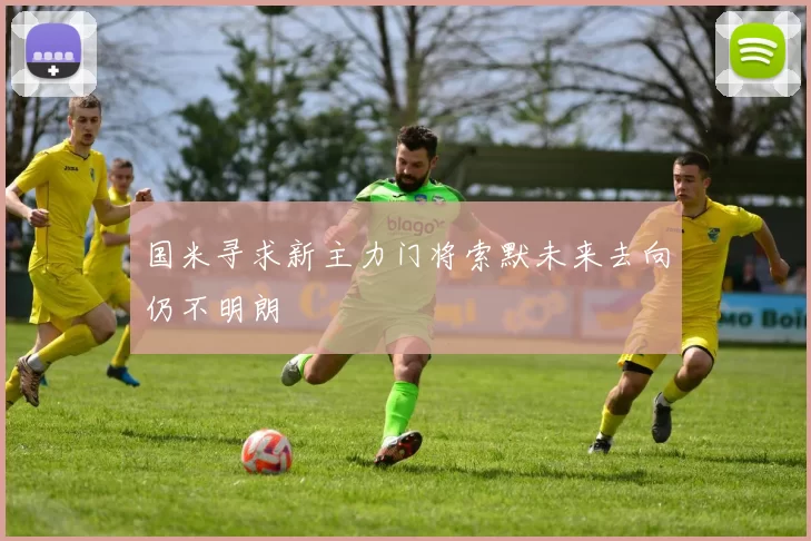 国米寻求新主力门将索默未来去向仍不明朗