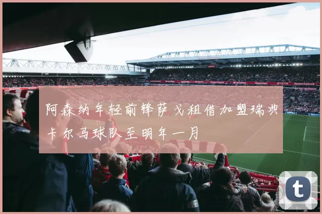 阿森纳年轻前锋萨戈租借加盟瑞典卡尔马球队至明年一月