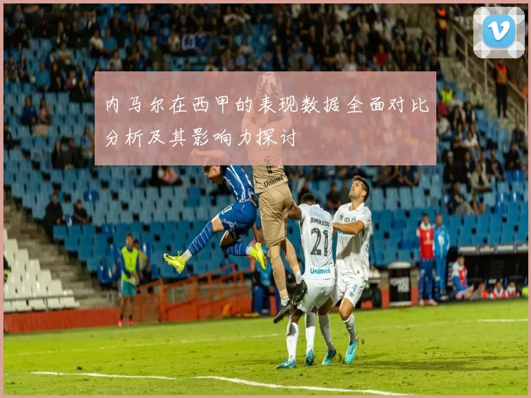 内马尔在西甲的表现数据全面对比分析及其影响力探讨