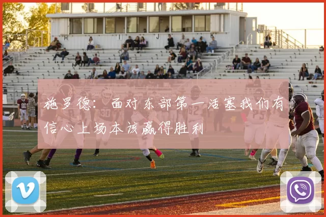 施罗德：面对东部第一活塞我们有信心上场本该赢得胜利